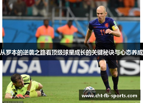 从罗本的逆袭之路看顶级球星成长的关键秘诀与心态养成 从罗本的逆袭之路看顶级球星成长的关键秘诀与心态养成