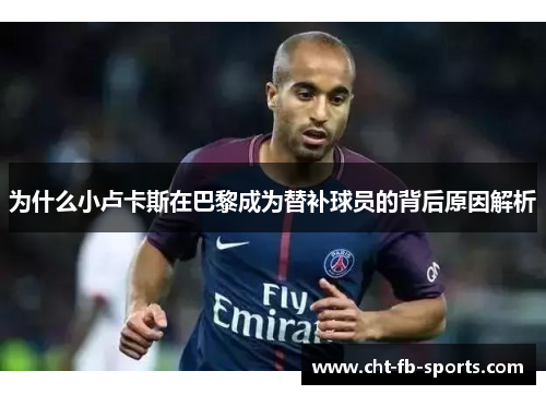 为什么小卢卡斯在巴黎成为替补球员的背后原因解析 为什么小卢卡斯在巴黎成为替补球员的背后原因解析