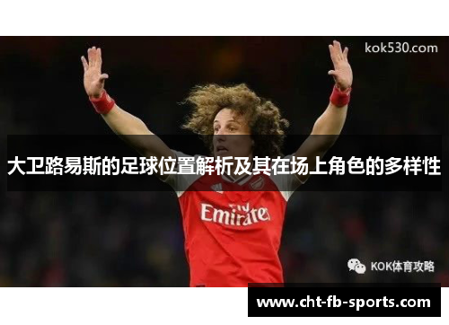大卫路易斯的足球位置解析及其在场上角色的多样性 大卫路易斯的足球位置解析及其在场上角色的多样性
