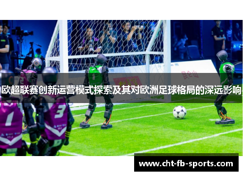 欧超联赛创新运营模式探索及其对欧洲足球格局的深远影响 欧超联赛创新运营模式探索及其对欧洲足球格局的深远影响