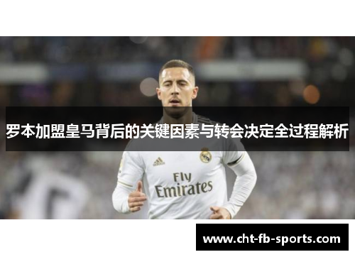 罗本加盟皇马背后的关键因素与转会决定全过程解析