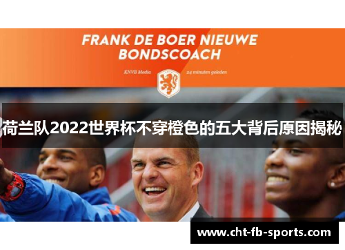 荷兰队2022世界杯不穿橙色的五大背后原因揭秘