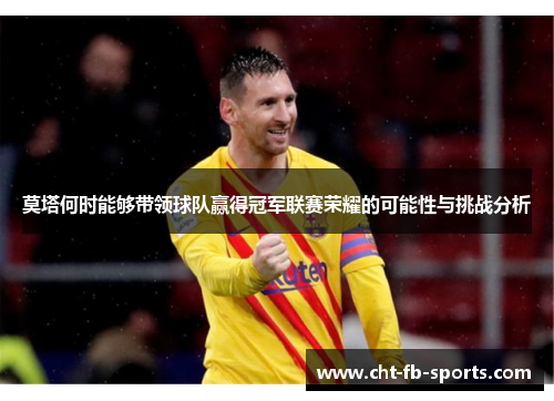莫塔何时能够带领球队赢得冠军联赛荣耀的可能性与挑战分析 莫塔何时能够带领球队赢得冠军联赛荣耀的可能性与挑战分析