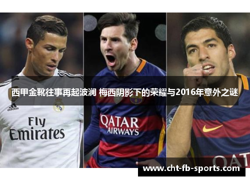 西甲金靴往事再起波澜 梅西阴影下的荣耀与2016年意外之谜 西甲金靴往事再起波澜 梅西阴影下的荣耀与2016年意外之谜