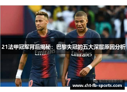 21法甲冠军背后揭秘:巴黎失冠的五大深层原因分析 21法甲冠军背后揭秘:巴黎失冠的五大深层原因分析
