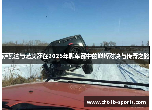 萨瓦达与诺艾莎在2025年脚车赛中的巅峰对决与传奇之路