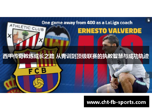 西甲传奇教练成长之路 从青训到顶级联赛的执教智慧与成功轨迹 西甲传奇教练成长之路 从青训到顶级联赛的执教智慧与成功轨迹