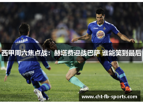 西甲周六焦点战：赫塔费迎战巴萨 谁能笑到最后
