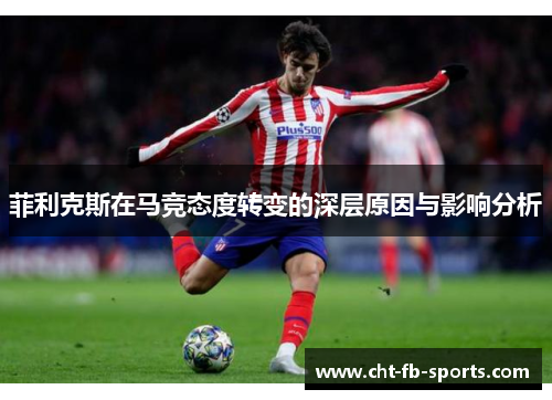 菲利克斯在马竞态度转变的深层原因与影响分析