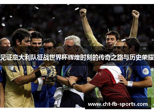 见证意大利队征战世界杯辉煌时刻的传奇之路与历史荣耀