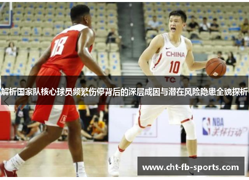 解析国家队核心球员频繁伤停背后的深层成因与潜在风险隐患全貌探析