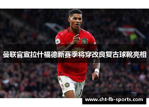 曼联官宣拉什福德新赛季将穿改良复古球靴亮相