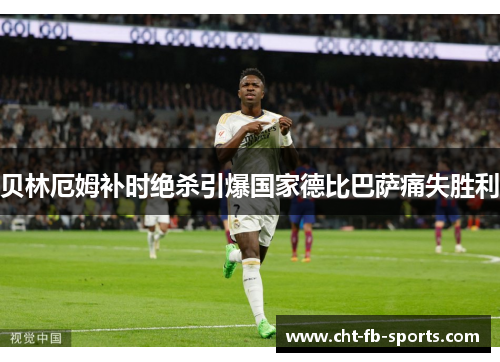 贝林厄姆补时绝杀引爆国家德比巴萨痛失胜利