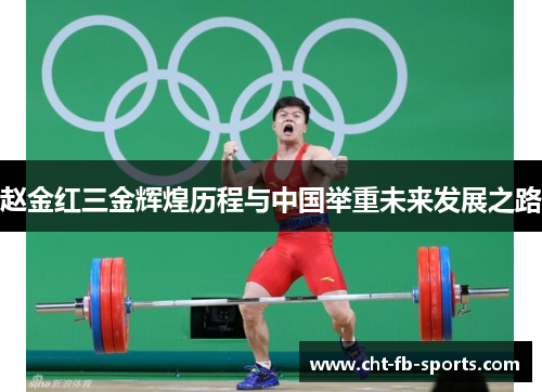 赵金红三金辉煌历程与中国举重未来发展之路