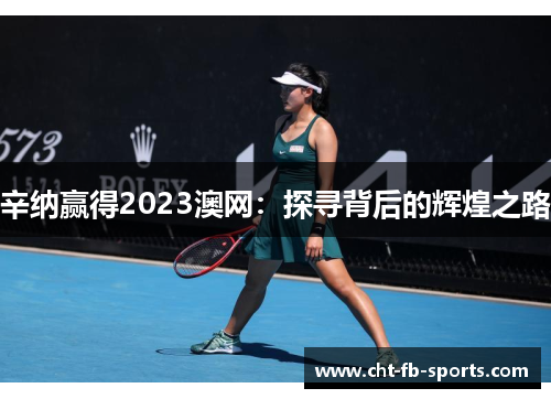 辛纳赢得2023澳网：探寻背后的辉煌之路
