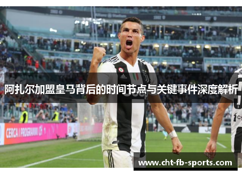 阿扎尔加盟皇马背后的时间节点与关键事件深度解析