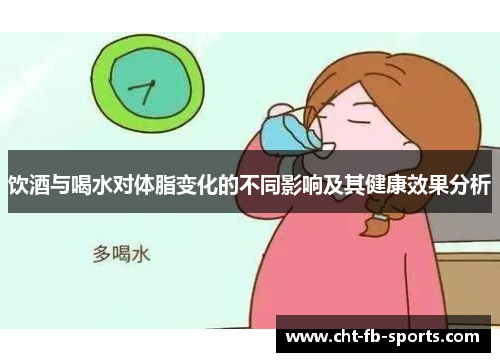 饮酒与喝水对体脂变化的不同影响及其健康效果分析 饮酒与喝水对体脂变化的不同影响及其健康效果分析